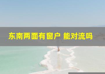 东南两面有窗户 能对流吗